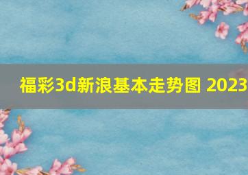 福彩3d新浪基本走势图 2023